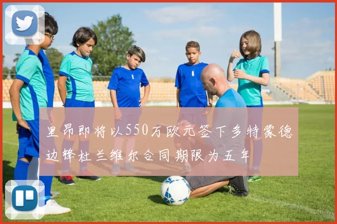 里昂即将以550万欧元签下多特蒙德边锋杜兰维尔合同期限为五年