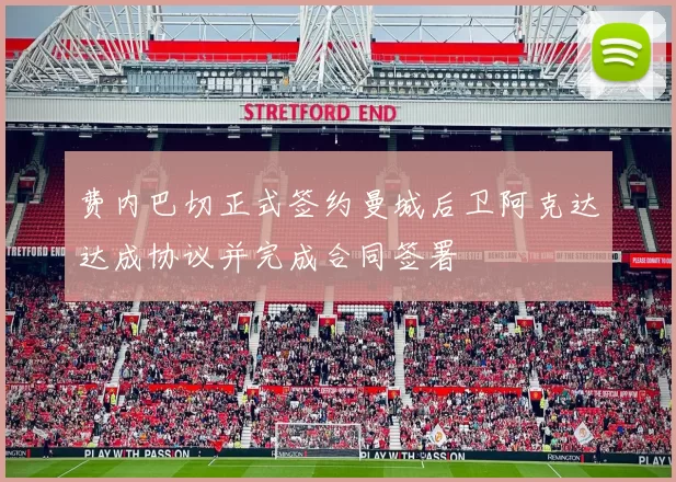 费内巴切正式签约曼城后卫阿克达达成协议并完成合同签署