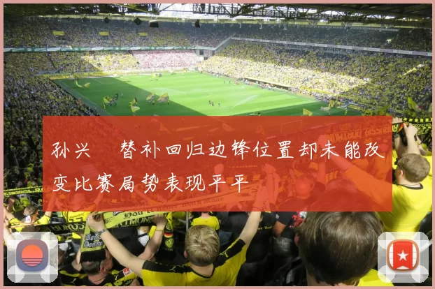 孙兴慜替补回归边锋位置却未能改变比赛局势表现平平